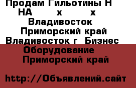 Продам Гильотины Н474, НА3221, 4х2700, 12х2200, Владивосток. - Приморский край, Владивосток г. Бизнес » Оборудование   . Приморский край